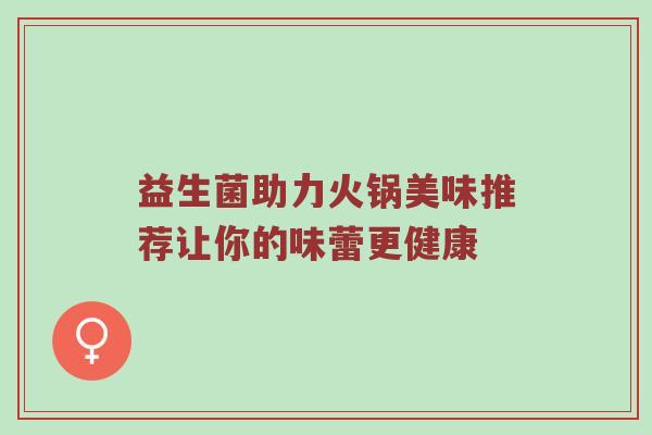 益生菌助力火锅美味推荐让你的味蕾更健康