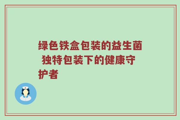 绿色铁盒包装的益生菌 独特包装下的健康守护者