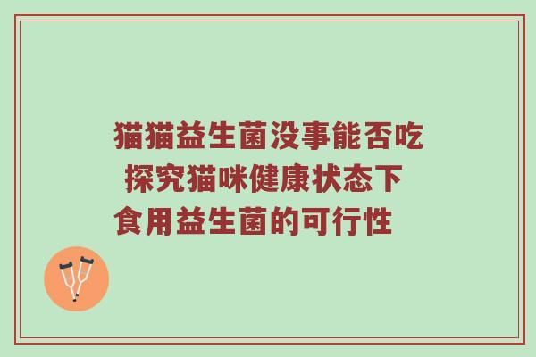 猫猫益生菌没事能否吃 探究猫咪健康状态下食用益生菌的可行性