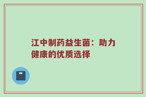 江中制药益生菌：助力健康的优质选择