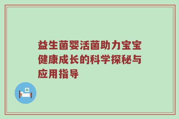 益生菌婴活菌助力宝宝健康成长的科学探秘与应用指导