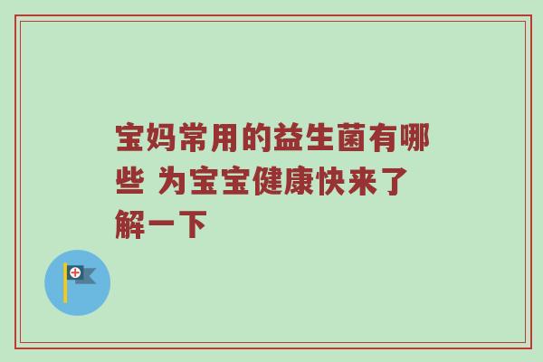 宝妈常用的益生菌有哪些 为宝宝健康快来了解一下