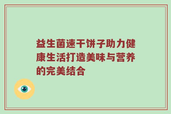 益生菌速干饼子助力健康生活打造美味与营养的完美结合