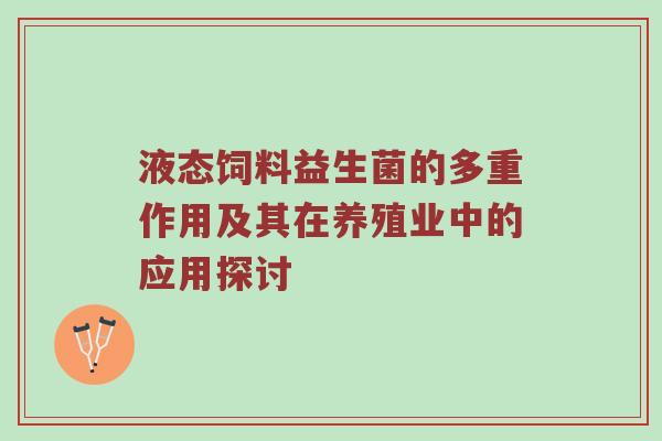 液态饲料益生菌的多重作用及其在养殖业中的应用探讨
