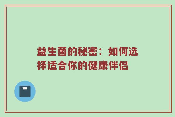 益生菌的秘密：如何选择适合你的健康伴侣