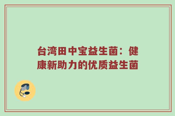 台湾田中宝益生菌：健康新助力的优质益生菌
