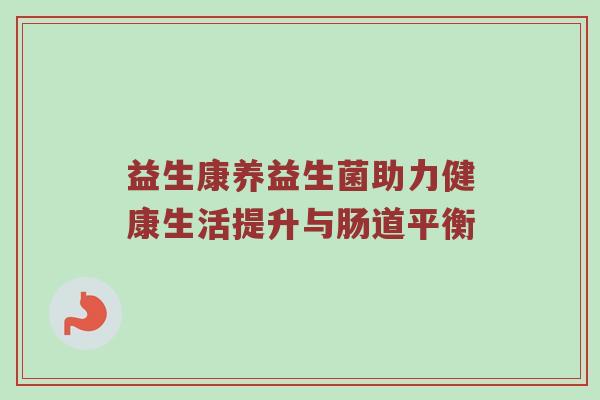 益生康养益生菌助力健康生活提升与肠道平衡