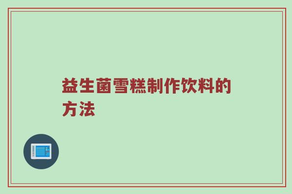 益生菌雪糕制作饮料的方法