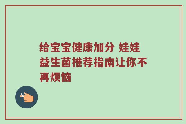 给宝宝健康加分 娃娃益生菌推荐指南让你不再烦恼