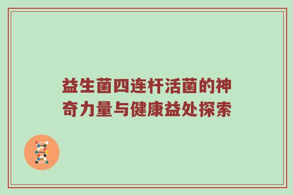 益生菌四连杆活菌的神奇力量与健康益处探索