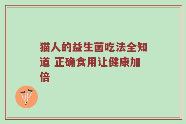 猫人的益生菌吃法全知道 正确食用让健康加倍