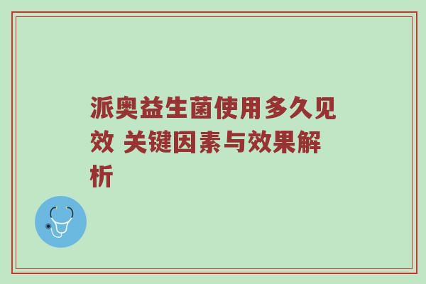 派奥益生菌使用多久见效 关键因素与效果解析
