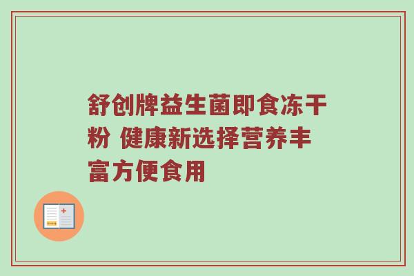 舒创牌益生菌即食冻干粉 健康新选择营养丰富方便食用
