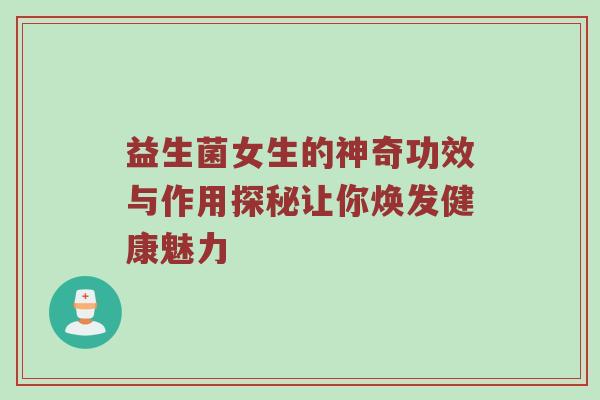 益生菌女生的神奇功效与作用探秘让你焕发健康魅力