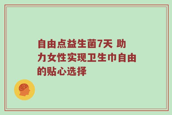 自由点益生菌7天 助力女性实现卫生巾自由的贴心选择