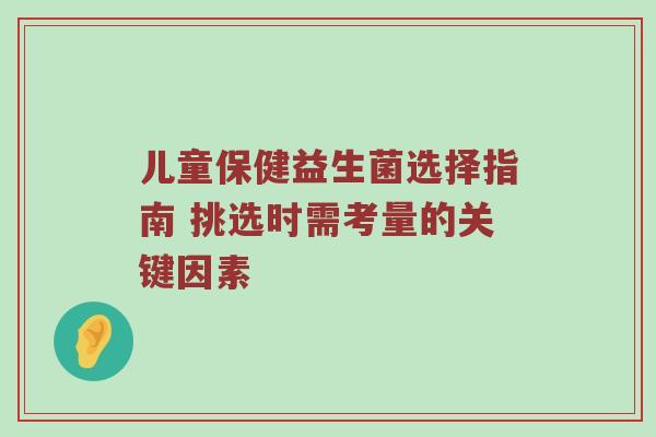 儿童保健益生菌选择指南 挑选时需考量的关键因素