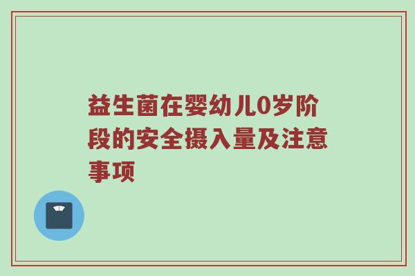 益生菌在婴幼儿0岁阶段的安全摄入量及注意事项
