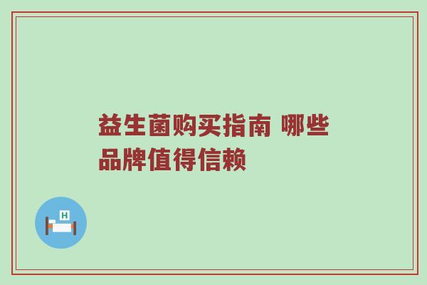 益生菌购买指南 哪些品牌值得信赖