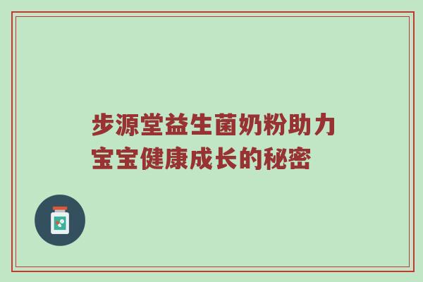 步源堂益生菌奶粉助力宝宝健康成长的秘密