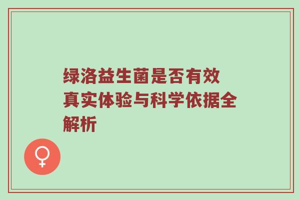 绿洛益生菌是否有效 真实体验与科学依据全解析