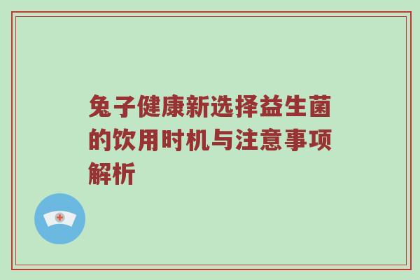 兔子健康新选择益生菌的饮用时机与注意事项解析