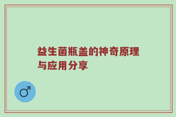 益生菌瓶盖的神奇原理与应用分享