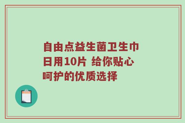 自由点益生菌卫生巾 日用10片 给你贴心呵护的优质选择