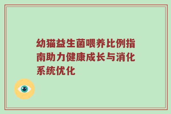 幼猫益生菌喂养比例指南助力健康成长与消化系统优化
