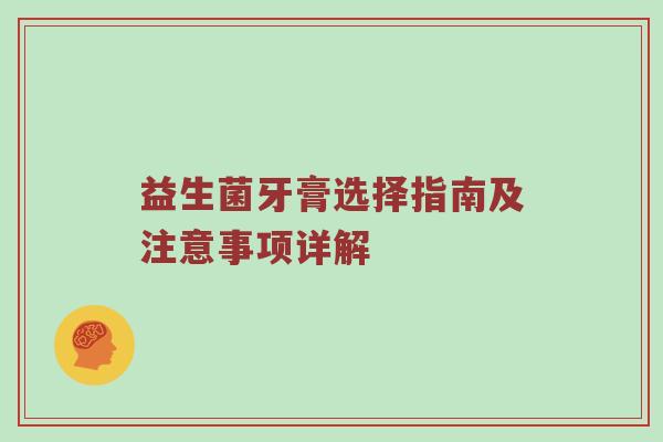 益生菌牙膏选择指南及注意事项详解