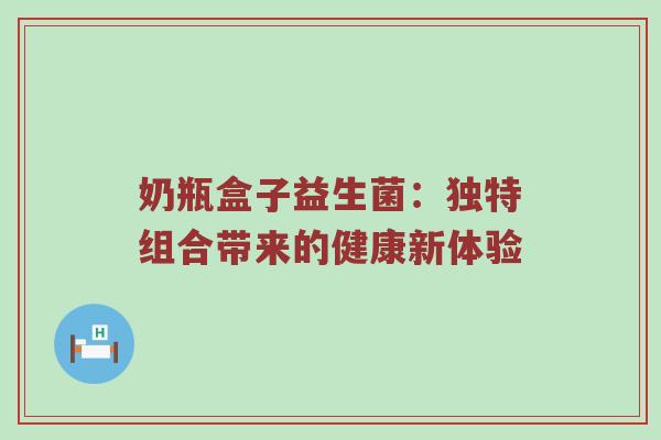 奶瓶盒子益生菌：独特组合带来的健康新体验