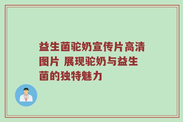 益生菌驼奶宣传片高清图片 展现驼奶与益生菌的独特魅力