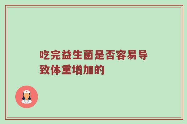 吃完益生菌是否容易导致体重增加的