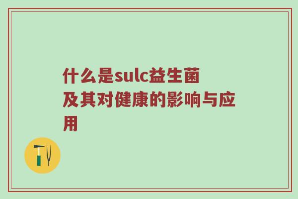什么是sulc益生菌及其对健康的影响与应用