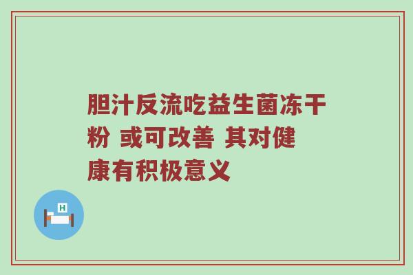 胆汁反流吃益生菌冻干粉 或可改善 其对健康有积极意义