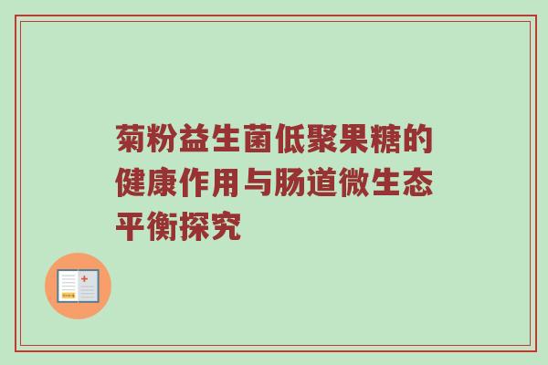 菊粉益生菌低聚果糖的健康作用与肠道微生态平衡探究