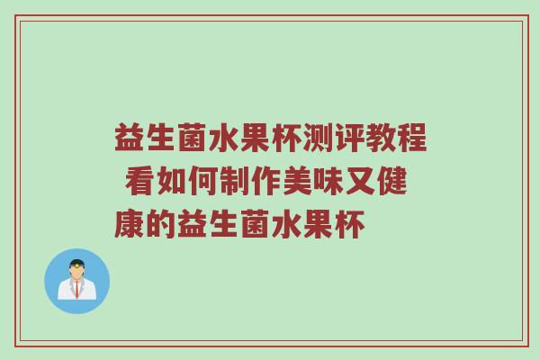 益生菌水果杯测评教程 看如何制作美味又健康的益生菌水果杯