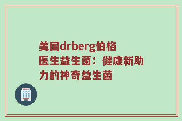 美国drberg伯格医生益生菌：健康新助力的神奇益生菌