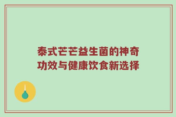 泰式芒芒益生菌的神奇功效与健康饮食新选择