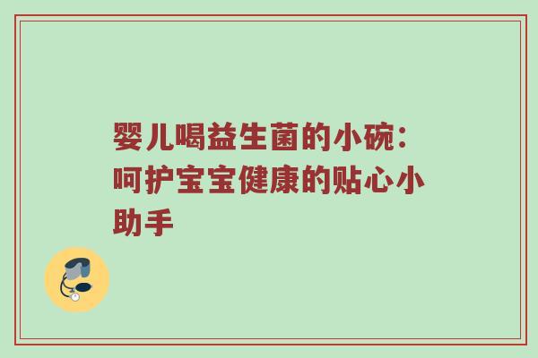 婴儿喝益生菌的小碗：呵护宝宝健康的贴心小助手
