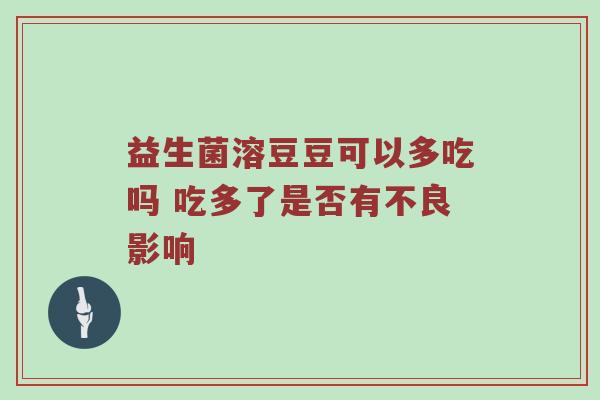 益生菌溶豆豆可以多吃吗 吃多了是否有不良影响