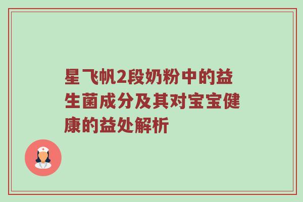 星飞帆2段奶粉中的益生菌成分及其对宝宝健康的益处解析