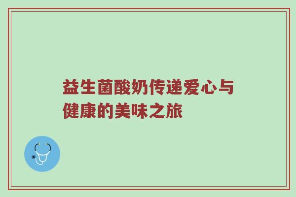 益生菌酸奶传递爱心与健康的美味之旅