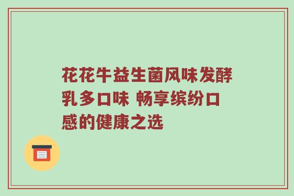 花花牛益生菌风味发酵乳多口味 畅享缤纷口感的健康之选