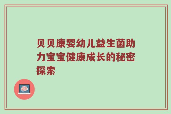 贝贝康婴幼儿益生菌助力宝宝健康成长的秘密探索