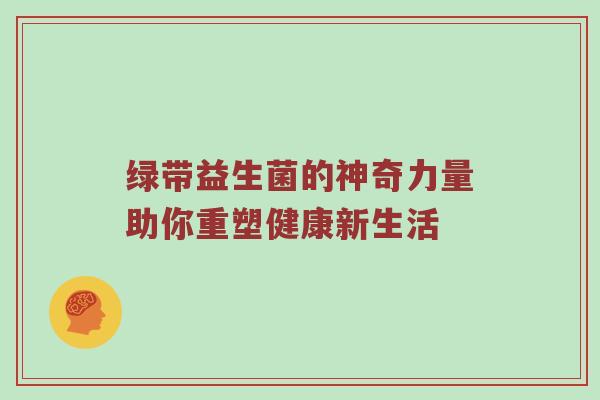 绿带益生菌的神奇力量助你重塑健康新生活