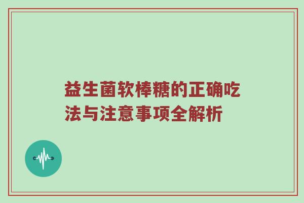 益生菌软棒糖的正确吃法与注意事项全解析