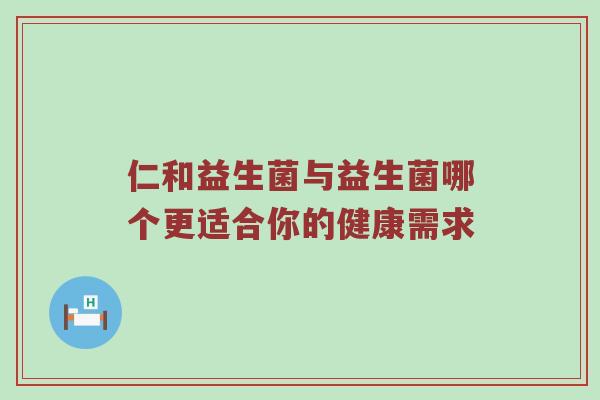 仁和益生菌与益生菌哪个更适合你的健康需求