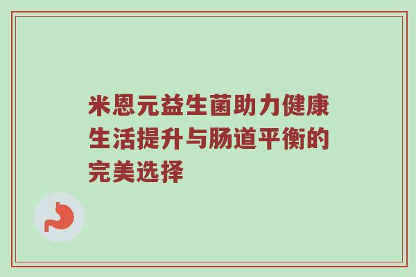 米恩元益生菌助力健康生活提升与肠道平衡的完美选择