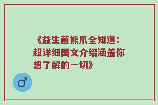 《益生菌熊爪全知道：超详细图文介绍涵盖你想了解的一切》
