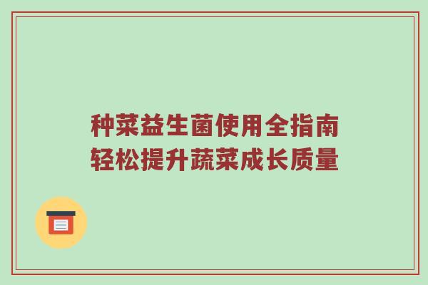 种菜益生菌使用全指南轻松提升蔬菜成长质量